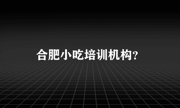 合肥小吃培训机构？