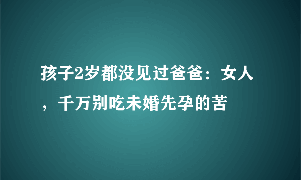 孩子2岁都没见过爸爸：女人，千万别吃未婚先孕的苦