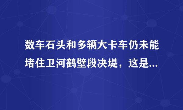 数车石头和多辆大卡车仍未能堵住卫河鹤壁段决堤，这是为什么？