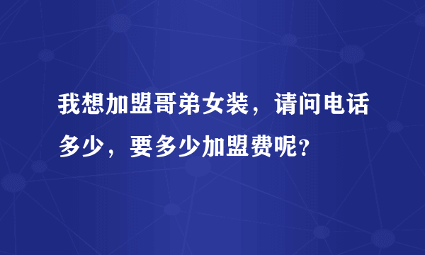 我想加盟哥弟女装，请问电话多少，要多少加盟费呢？