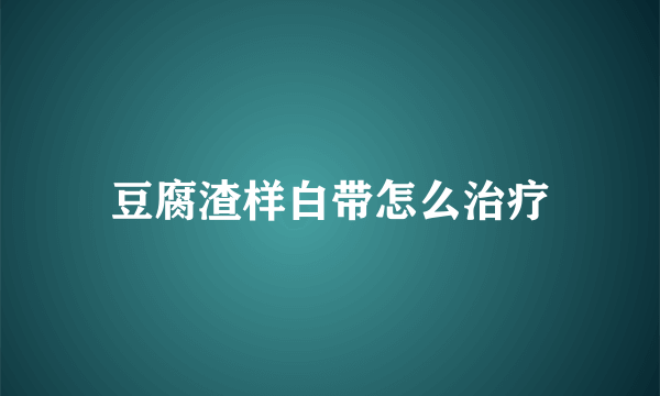 豆腐渣样白带怎么治疗