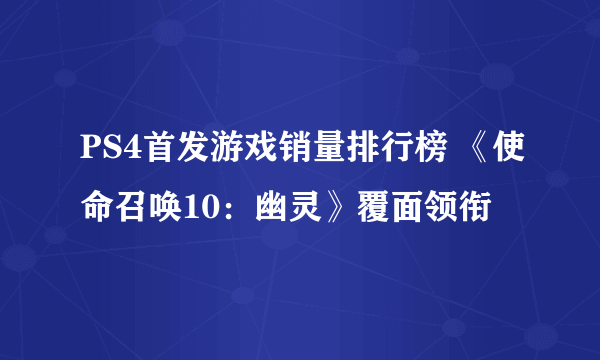 PS4首发游戏销量排行榜 《使命召唤10：幽灵》覆面领衔