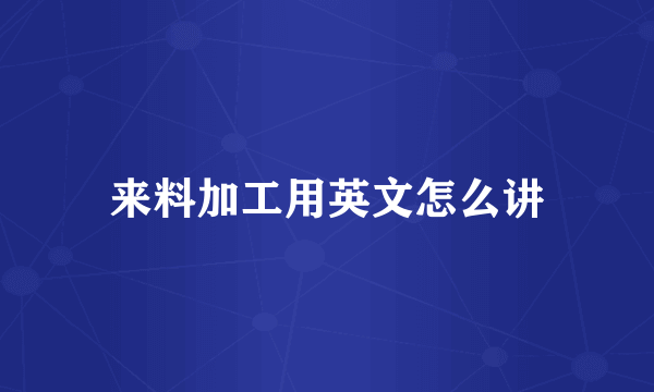 来料加工用英文怎么讲