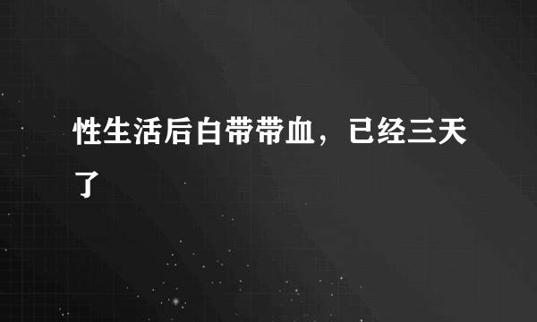 性生活后白带带血，已经三天了