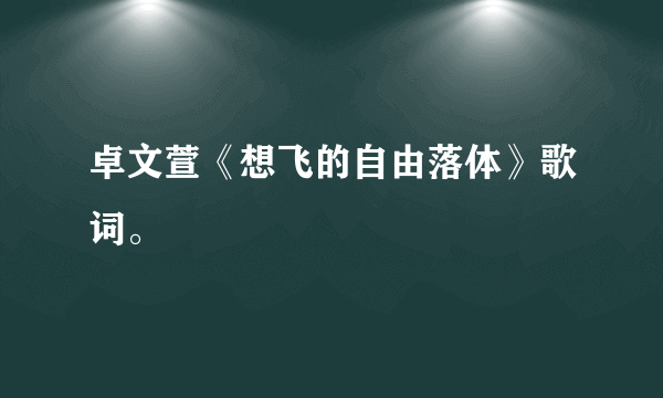 卓文萱《想飞的自由落体》歌词。