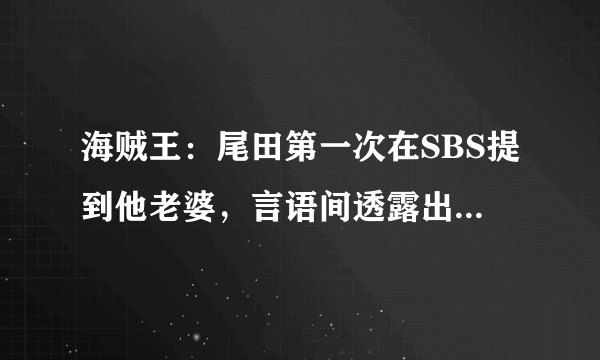 海贼王：尾田第一次在SBS提到他老婆，言语间透露出这女人的贤惠