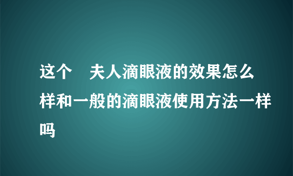 这个珮夫人滴眼液的效果怎么样和一般的滴眼液使用方法一样吗