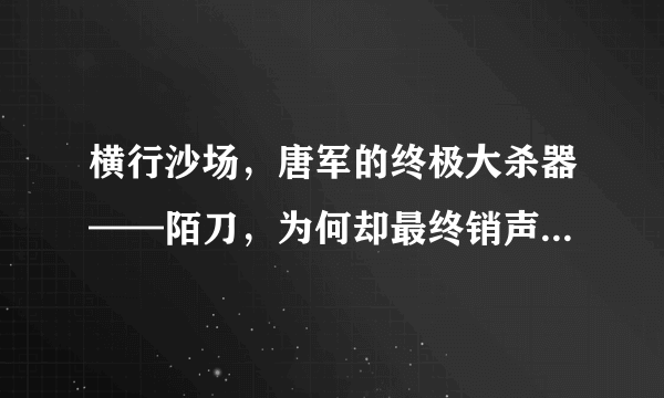 横行沙场，唐军的终极大杀器——陌刀，为何却最终销声匿迹了呢？