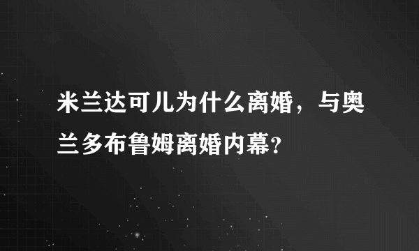 米兰达可儿为什么离婚，与奥兰多布鲁姆离婚内幕？