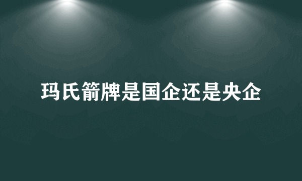 玛氏箭牌是国企还是央企