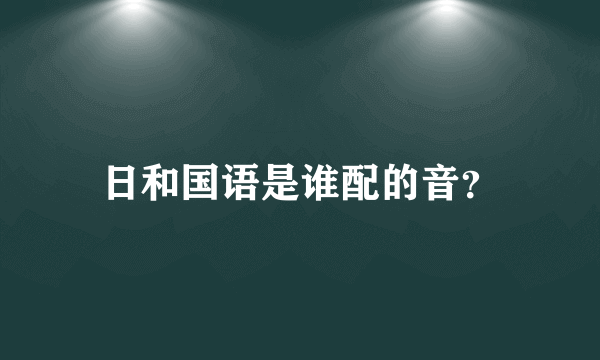 日和国语是谁配的音？