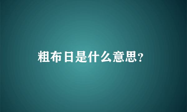 粗布日是什么意思？