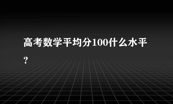 高考数学平均分100什么水平？