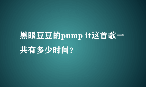 黑眼豆豆的pump it这首歌一共有多少时间？