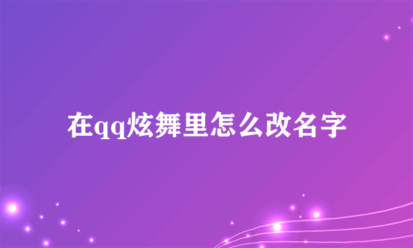 在qq炫舞里怎么改名字