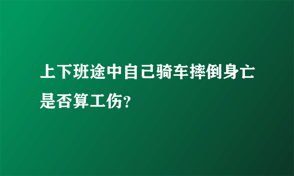 上下班途中自己骑车摔倒身亡是否算工伤？