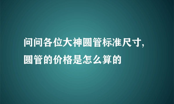 问问各位大神圆管标准尺寸,圆管的价格是怎么算的