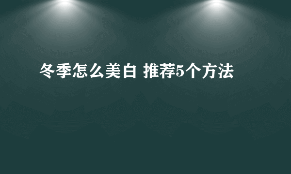 冬季怎么美白 推荐5个方法