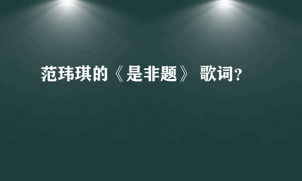 范玮琪的《是非题》 歌词？