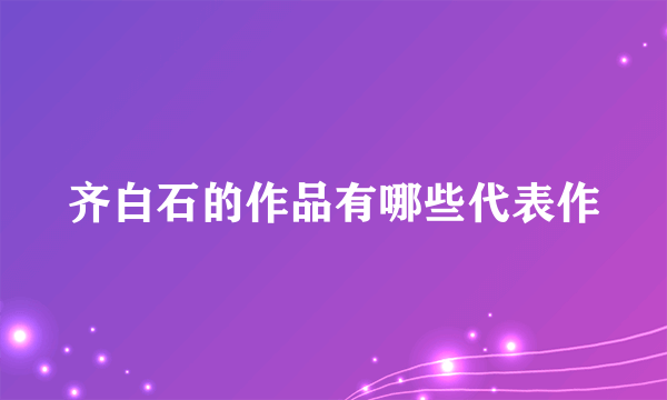 齐白石的作品有哪些代表作