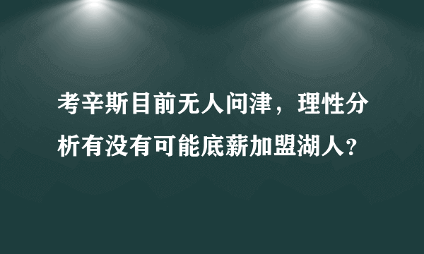 考辛斯目前无人问津，理性分析有没有可能底薪加盟湖人？