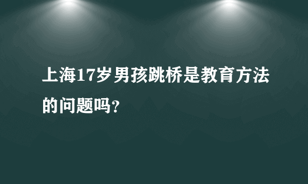 上海17岁男孩跳桥是教育方法的问题吗？