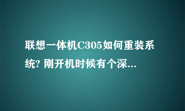 联想一体机C305如何重装系统? 刚开机时候有个深度还原不知道可不可以用、 到底如何重装具体的 家里的,