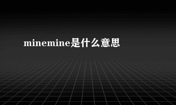 minemine是什么意思