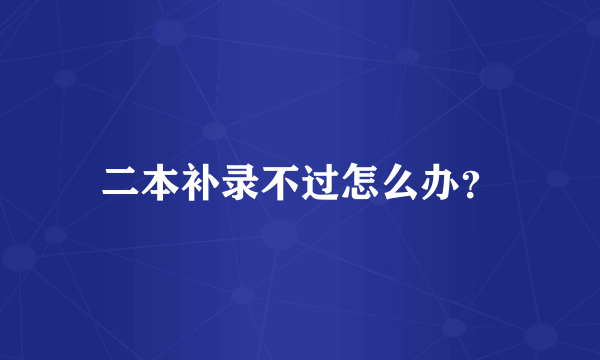 二本补录不过怎么办？