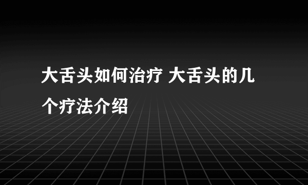 大舌头如何治疗 大舌头的几个疗法介绍