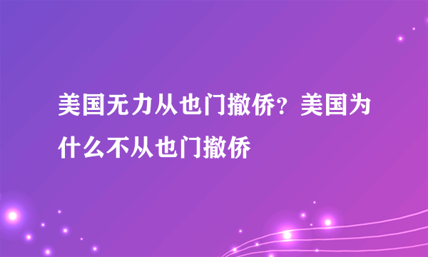 美国无力从也门撤侨？美国为什么不从也门撤侨