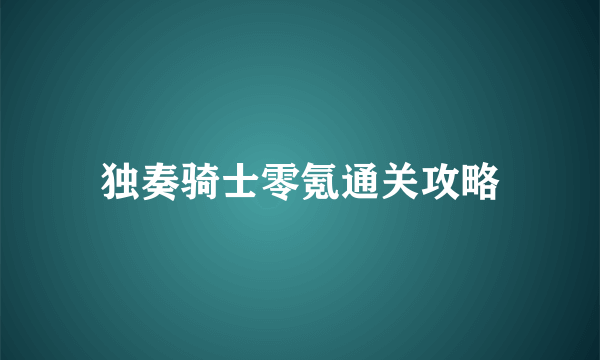 独奏骑士零氪通关攻略