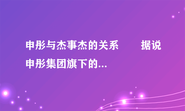 申彤与杰事杰的关系       据说申彤集团旗下的大大集团明年为杰事杰融资500亿。是真的吗