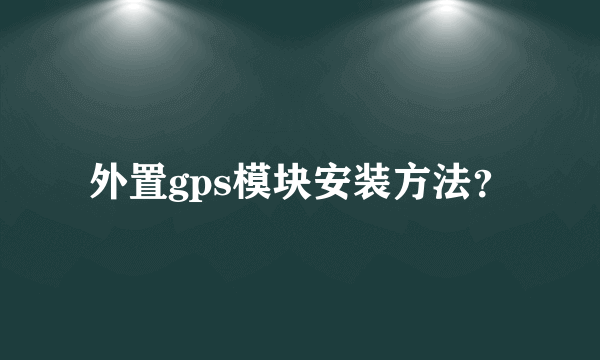 外置gps模块安装方法？