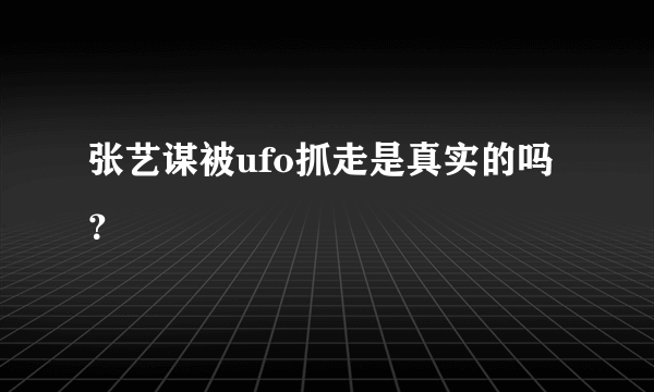 张艺谋被ufo抓走是真实的吗？