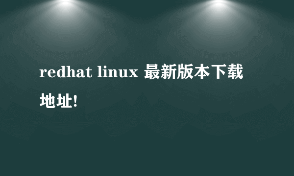 redhat linux 最新版本下载地址!