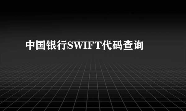 中国银行SWIFT代码查询