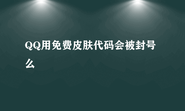 QQ用免费皮肤代码会被封号么