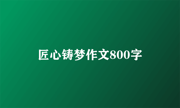 匠心铸梦作文800字