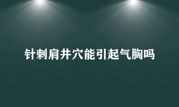 针刺肩井穴能引起气胸吗