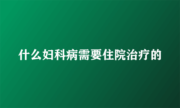 什么妇科病需要住院治疗的