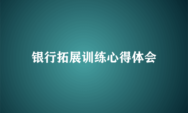 银行拓展训练心得体会