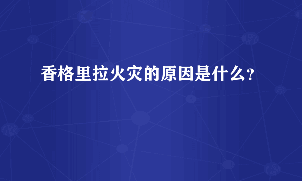 香格里拉火灾的原因是什么？