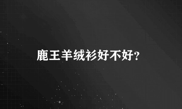 鹿王羊绒衫好不好？