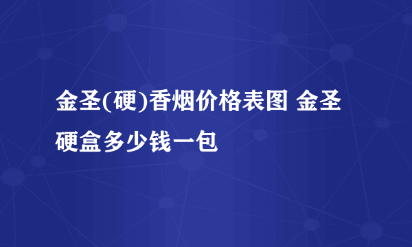 金圣(硬)香烟价格表图 金圣硬盒多少钱一包