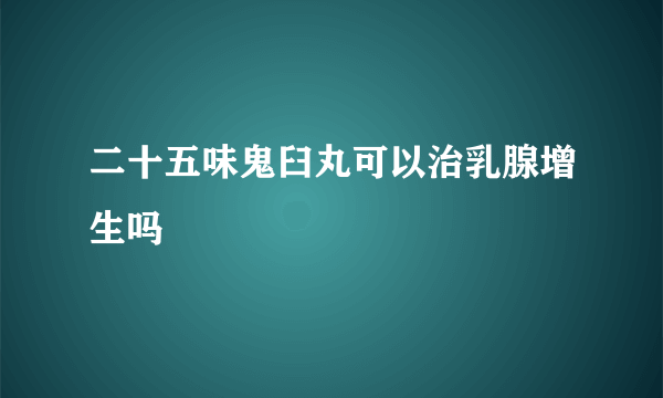 二十五味鬼臼丸可以治乳腺增生吗