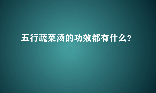 五行蔬菜汤的功效都有什么？