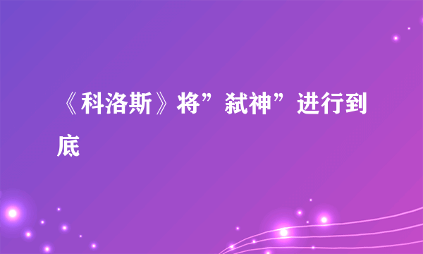 《科洛斯》将”弑神”进行到底