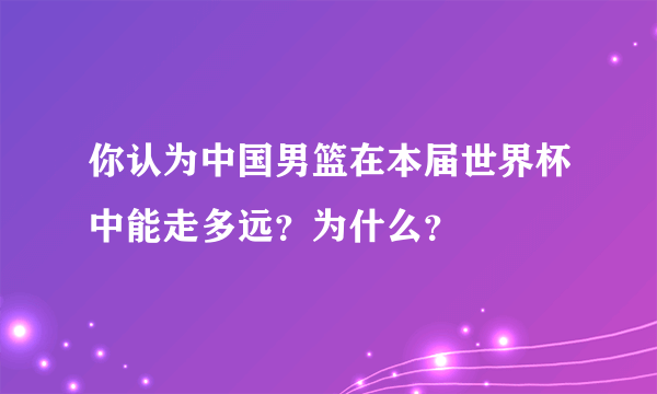 你认为中国男篮在本届世界杯中能走多远？为什么？