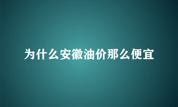 为什么安徽油价那么便宜